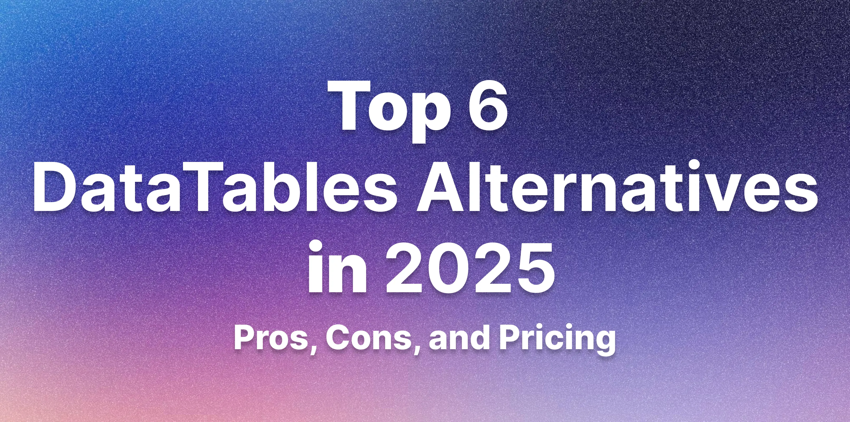 Top 6 DataTables Alternatives in 2025: Pros, Cons and Pricing